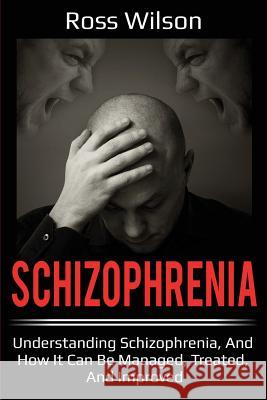 Schizophrenia: Understanding Schizophrenia, and how it can be managed, treated, and improved Ross Wilson 9781925989366 Ingram Publishing - książka