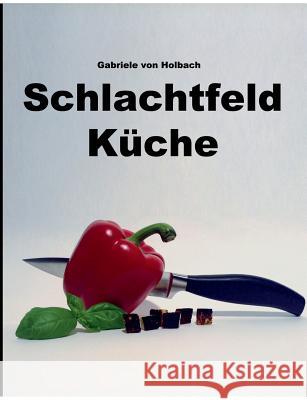 Schlachtfeld Küche Gabriele Von Holbach 9783744814065 Books on Demand - książka