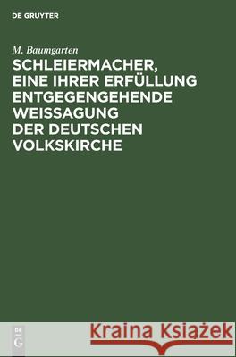 Schleiermacher, Eine Ihrer Erfüllung Entgegengehende Weissagung Der Deutschen Volkskirche: Eine Festrede Zum Hunderjährigen Geburtstage Schleiermachers, Gehalten in Der Singakademie Zu Berlin Am 25. N M Baumgarten 9783111105512 De Gruyter - książka