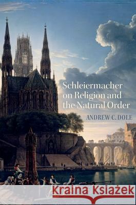 Schleiermacher on Religion and the Natural Order Andrew Dole 9780195341171 Oxford University Press, USA - książka