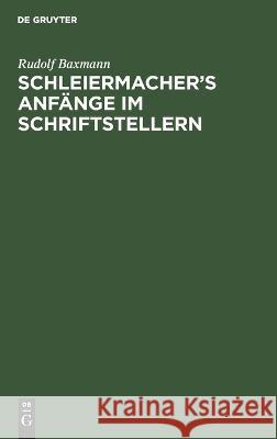 Schleiermacher’s Anfänge im Schriftstellern: Eine historische Skizze Rudolf Baxmann 9783112691335 De Gruyter (JL) - książka