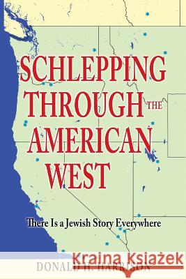 Schlepping Through the American West: There Is a Jewish Story Everywhere Donald H. Harrison 9781502494016 Createspace - książka