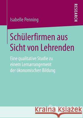 Schülerfirmen Aus Sicht Von Lehrenden: Eine Qualitative Studie Zu Einem Lernarrangement Der Ökonomischen Bildung Penning, Isabelle 9783658196653 Springer VS - książka