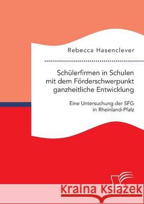 Schülerfirmen in Schulen mit dem Förderschwerpunkt ganzheitliche Entwicklung: Eine Untersuchung der SFG in Rheinland-Pfalz Rebecca Hasenclever 9783959348010 Diplomica Verlag Gmbh - książka