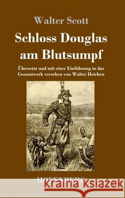 Schloss Douglas am Blutsumpf: Übersetzt und mit einer Einführung in das Gesamtwerk versehen von Walter Heichen Walter Scott 9783743731189 Hofenberg - książka