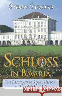 Schloss in Bavaria: The Fascinating Royal History of German Castles Susan Symons 9780992801465 Roseland Books - książka