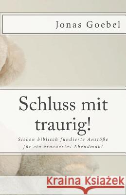 Schluss Mit Traurig!: Sieben Biblisch Fundierte Anstosse Fur Ein Erneuertes Abendmahl Jonas Goebel 9781500338220 Createspace - książka