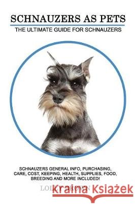 Schnauzers as Pets: Schnauzers General Info, Purchasing, Care, Cost, Keeping, Health, Supplies, Food, Breeding and More Included! The Ulti Brown, Lolly 9781946286512 Pack & Post Plus, LLC - książka