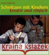 Schnitzen mit Kindern : Kreativ und einfach Egholm, Frank   9783772520327 Freies Geistesleben - książka