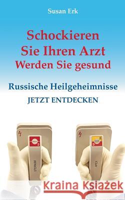 Schockieren Sie Ihren Arzt - Werden Sie gesund: Russische Heilgeheimnisse Erk, Susan 9783842378629 Books on Demand - książka