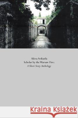 Scholar by the Warsaw Fire: A Short Story Anthology Avikaida, Akiva 9781412053037 Trafford Publishing - książka