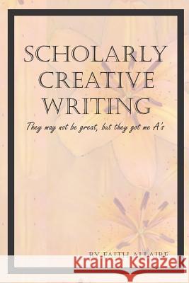 Scholarly Creative Writing: They May Not Be Great, But They Got Me A's Faith Allaire 9781717884589 Independently Published - książka