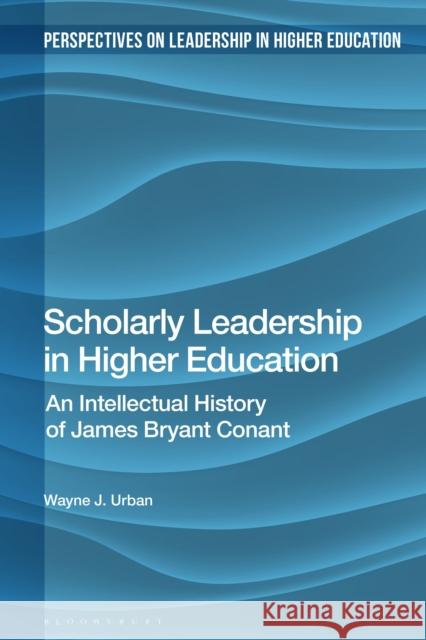 Scholarly Leadership in Higher Education: An Intellectual History of James Bryan Conant Wayne J. Urban Helen M. Gunter Jon Nixon 9781350210578 Bloomsbury Academic - książka