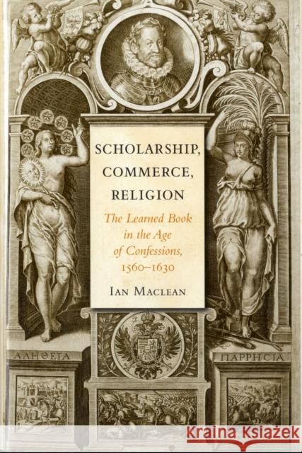 Scholarship, Commerce, Religion: The Learned Book in the Age of Confessions, 1560-1630 MacLean, Ian 9780674062085 Harvard University Press - książka