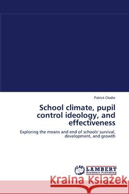 School climate, pupil control ideology, and effectiveness Okafor, Patrick 9783838300184 LAP Lambert Academic Publishing AG & Co KG - książka