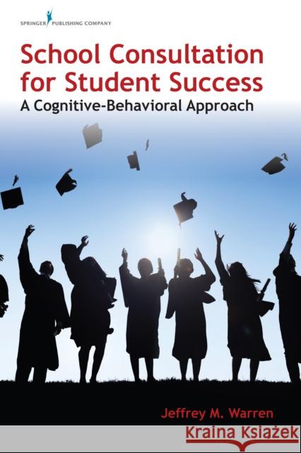 School Consultation for Student Success: A Cognitive-Behavioral Approach Jeffrey M. Warren 9780826177773 Springer Publishing Company - książka