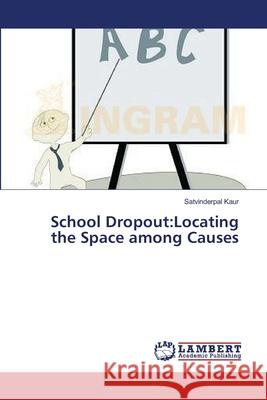 School Dropout: Locating the Space among Causes Kaur, Satvinderpal 9783659544057 LAP Lambert Academic Publishing - książka