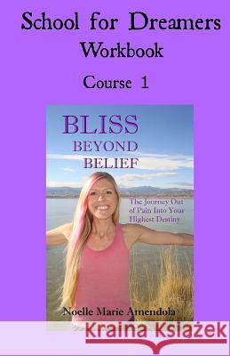 School for Dreamers Workbook 1: Course 1: Bliss Beyond Belief Noelle Marie Amendola 9781523682911 Createspace Independent Publishing Platform - książka