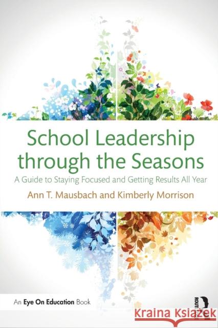 School Leadership Through the Seasons: A Guide to Staying Focused and Getting Results All Year Ann T. Mausbach Kimberly Morrison 9781138998315 Routledge - książka