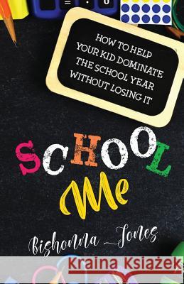 School Me: How to Help Your Kid Dominate the School Year Without Losing It Charner Rodgers Genine Bonaby Bishonna Jones 9780692151372 BJ Legacies Unlimited LLC - książka