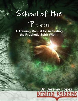 School of the Prophets: A Training Manual for Activating the Prophetic Spirit Within Jeremy Lopez 9781490475264 Createspace - książka