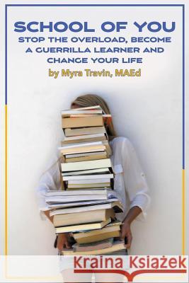 School of You: Stop the Overload, Become a Guerrilla Learner and Change Your Life MS Myra T. Travin 9781530298716 Createspace Independent Publishing Platform - książka