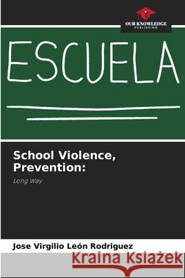 School Violence, Prevention Jose Virgilio León Rodriguez 9786204052700 Our Knowledge Publishing - książka