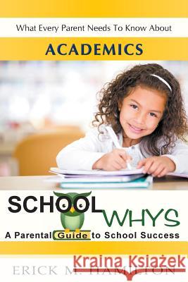School Whys: A Parental Guide to School Success (What Every Parent Needs to Know about Academics) Erick M. Hamilton 9780991488421 MindStir Media - książka