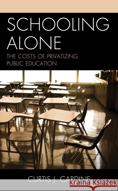 Schooling Alone: The Costs of Privatizing Public Education Curtis J. Cardine 9781475850017 Rowman & Littlefield Publishers - książka