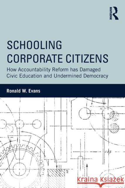 Schooling Corporate Citizens: How Accountability Reform Has Damaged Civic Education and Undermined Democracy Ronald W. Evans 9781138788435 Routledge - książka