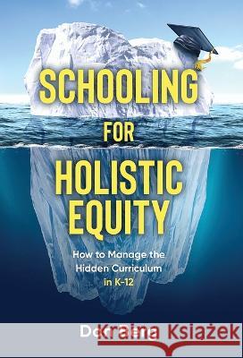 Schooling For Holistic Equity: How To Manage the Hidden Curriculum for K-12 Don Berg 9781955985567 Publish Your Purpose - książka