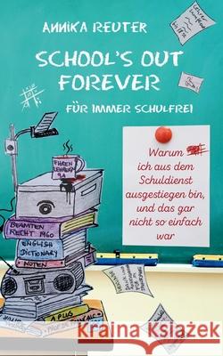 School's Out Forever: F?r immer schulfrei: Warum ich aus dem Schuldienst ausgestiegen bin, und das gar nicht so einfach war Annika Reuter 9783695171651 Bod - Books on Demand - książka