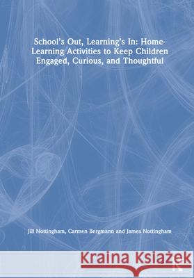 School's Out, Learning's In: Home-Learning Activities to Keep Children Engaged, Curious, and Thoughtful Jill Nottingham Carmen Bergmann James Nottingham 9780367772123 Routledge - książka