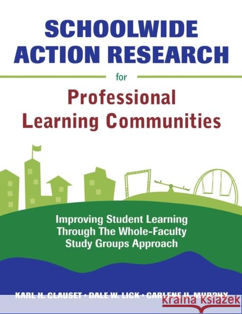 Schoolwide Action Research for Professional Learning Communities: Improving Student Learning Through The Whole-Faculty Study Groups Approach Clauset, Karl H. 9781412952088 Corwin Press - książka