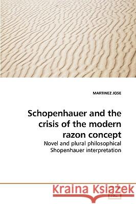 Schopenhauer and the crisis of the modern razon concept Jose, Martinez 9783639122657 VDM Verlag - książka