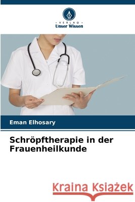Schr?pftherapie in der Frauenheilkunde Eman Elhosary 9786207693368 Verlag Unser Wissen - książka