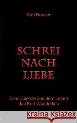 Schrei nach Liebe: Eine Episode aus dem Leben des Kurt Wunderlich Kukmedien De, Kirchzell 9783842333116 Books on Demand - książka