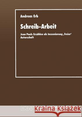 Schreib-Arbeit: Jean Pauls Erzählen ALS Inszenierung 'Freier' Autorschaft Erb, Andreas 9783663016304 Springer - książka