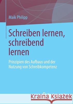 Schreiben Lernen, Schreibend Lernen: Prinzipien Des Aufbaus Und Der Nutzung Von Schreibkompetenz Philipp, Maik 9783658332525 Springer vs - książka