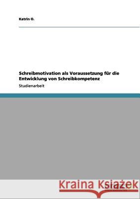Schreibmotivation als Voraussetzung für die Entwicklung von Schreibkompetenz O, Katrin 9783656078579 Grin Verlag - książka