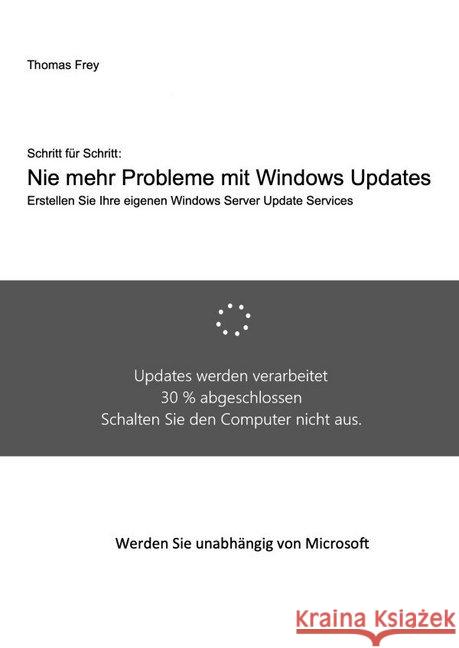 Schritt für Schritt: Nie mehr Probleme mit Windows Updates : Erstellen Sie Ihre eigenen Windows Server Update Services Frey, Thomas 9783750273559 epubli - książka