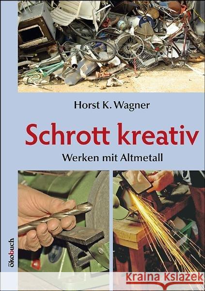 Schrott kreativ : Werken mit Altmetall Wagner, Horst K.   9783936896510 Ökobuch Verlag u. Versand - książka