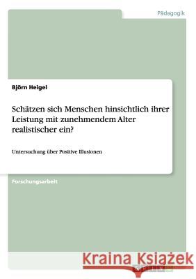 Schätzen sich Menschen hinsichtlich ihrer Leistung mit zunehmendem Alter realistischer ein?: Untersuchung über Positive Illusionen Heigel, Björn 9783640869954 Grin Verlag - książka