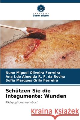 Sch?tzen Sie die Integumente: Wunden Nuno Miguel Oliveira Ferreira Ana I. de Almeida R. F. Da Rocha Sofia Marques Grilo Ferreira 9786207579228 Verlag Unser Wissen - książka