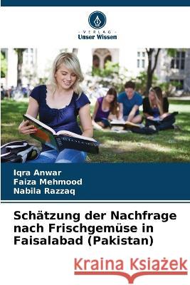 Schätzung der Nachfrage nach Frischgemüse in Faisalabad (Pakistan) Iqra Anwar, Faiza Mehmood, Nabila Razzaq 9786205347553 Verlag Unser Wissen - książka