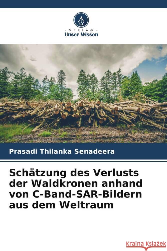 Schätzung des Verlusts der Waldkronen anhand von C-Band-SAR-Bildern aus dem Weltraum Senadeera, Prasadi Thilanka 9786205402092 Verlag Unser Wissen - książka