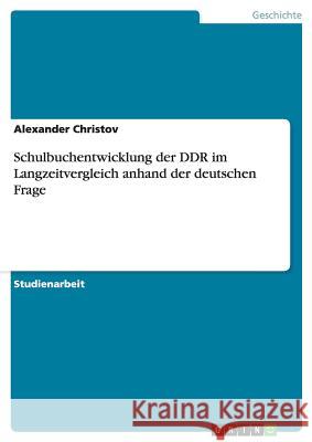 Schulbuchentwicklung der DDR im Langzeitvergleich anhand der deutschen Frage Alexander Christov 9783640529872 Grin Verlag - książka