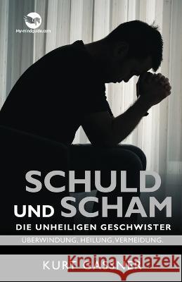 Schuld Und Scham Die Unheiligen Geschwister: Überwindung, Heilung, Vermeidung Kurt Gassner 9783987930317 Kurt Gassner - książka