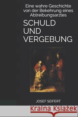 Schuld Und Vergebung: Eine wahre Geschichte von der Bekehrung eines Abtreibungsarztes Josef Seifert 9781089427452 Independently Published - książka