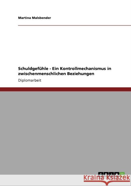 Schuldgefühle - Ein Kontrollmechanismus in zwischenmenschlichen Beziehungen Malsbender, Martina 9783640746897 Grin Verlag - książka